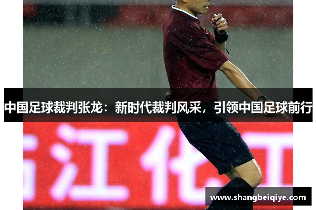 中国足球裁判张龙：新时代裁判风采，引领中国足球前行
